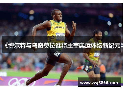 《博尔特与乌奇莫拉谁将主宰奥运体坛新纪元》