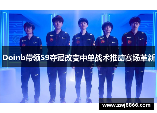 Doinb带领S9夺冠改变中单战术推动赛场革新