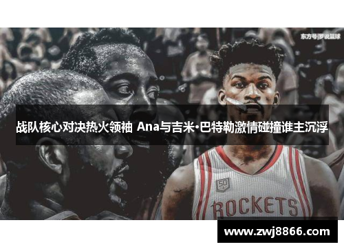 战队核心对决热火领袖 Ana与吉米·巴特勒激情碰撞谁主沉浮