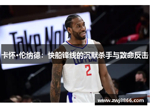 卡怀·伦纳德：快船锋线的沉默杀手与致命反击