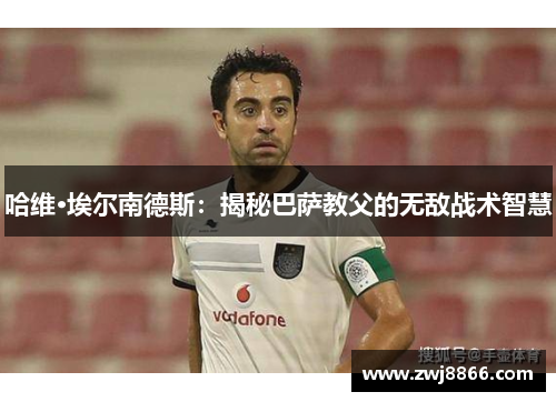 哈维·埃尔南德斯：揭秘巴萨教父的无敌战术智慧