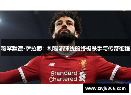 穆罕默德·萨拉赫：利物浦锋线的终极杀手与传奇征程
