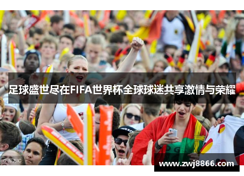 足球盛世尽在FIFA世界杯全球球迷共享激情与荣耀