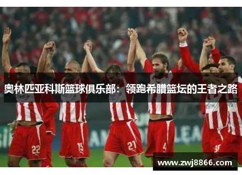 奥林匹亚科斯篮球俱乐部：领跑希腊篮坛的王者之路