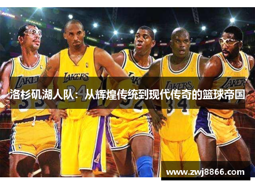 洛杉矶湖人队：从辉煌传统到现代传奇的篮球帝国