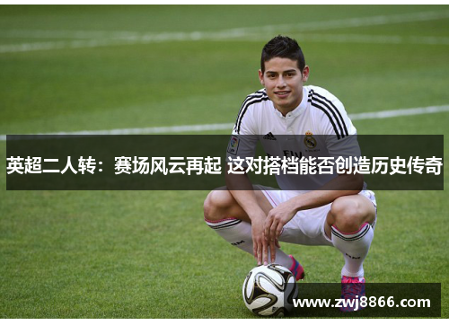 英超二人转：赛场风云再起 这对搭档能否创造历史传奇
