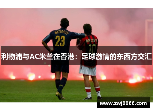 利物浦与AC米兰在香港：足球激情的东西方交汇