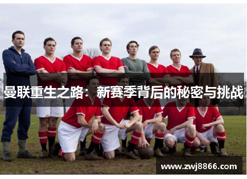 曼联重生之路：新赛季背后的秘密与挑战