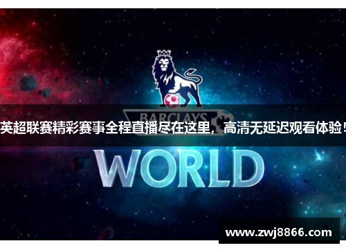 英超联赛精彩赛事全程直播尽在这里，高清无延迟观看体验！