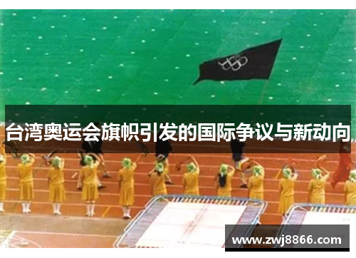 台湾奥运会旗帜引发的国际争议与新动向
