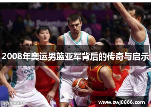 2008年奥运男篮亚军背后的传奇与启示