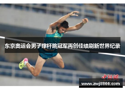 东京奥运会男子撑杆跳冠军再创佳绩刷新世界纪录