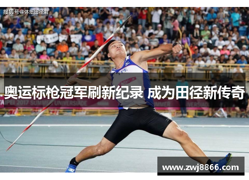 奥运标枪冠军刷新纪录 成为田径新传奇